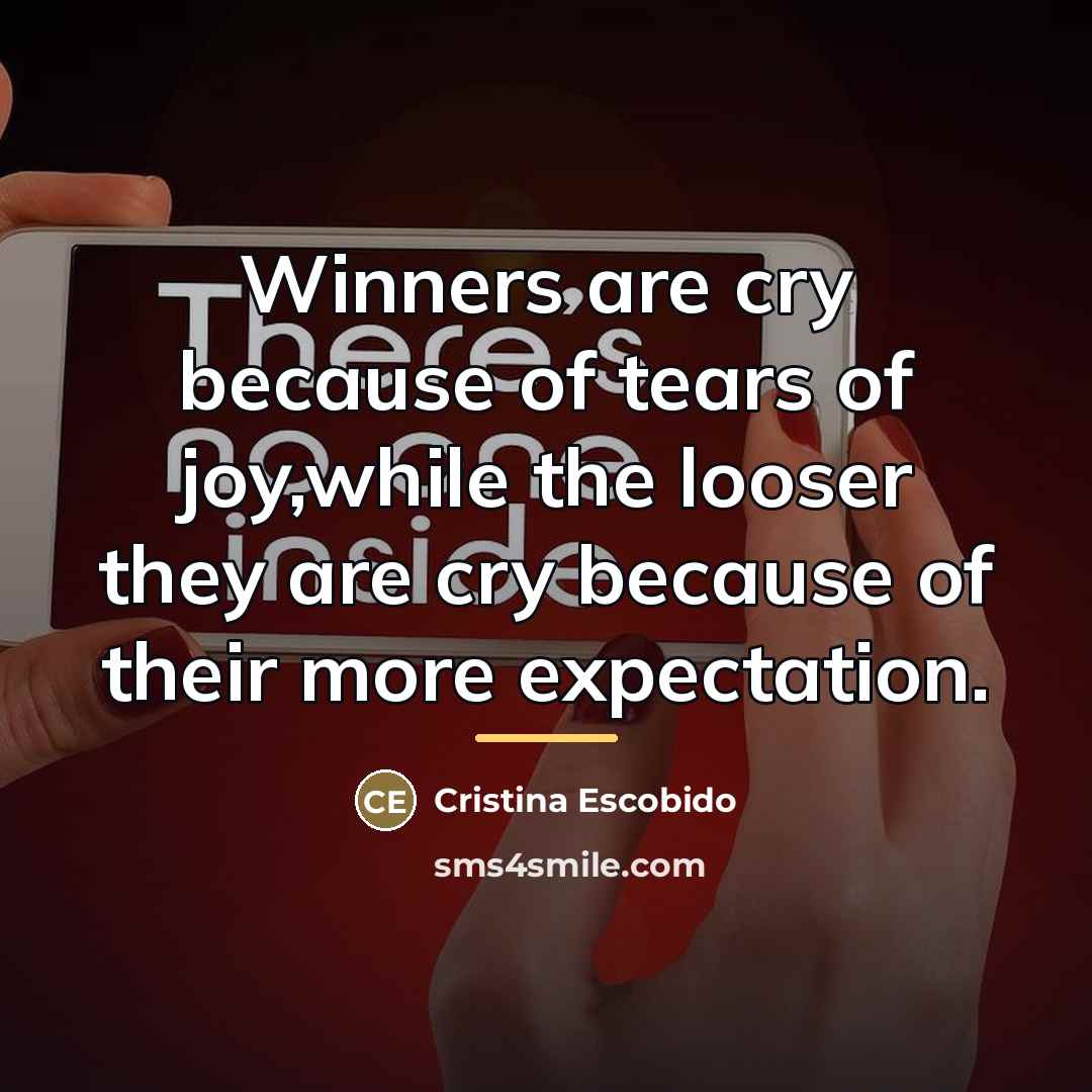 “Winners are cry because of tears of joy,while the looser…” quote by Cristina Escobido