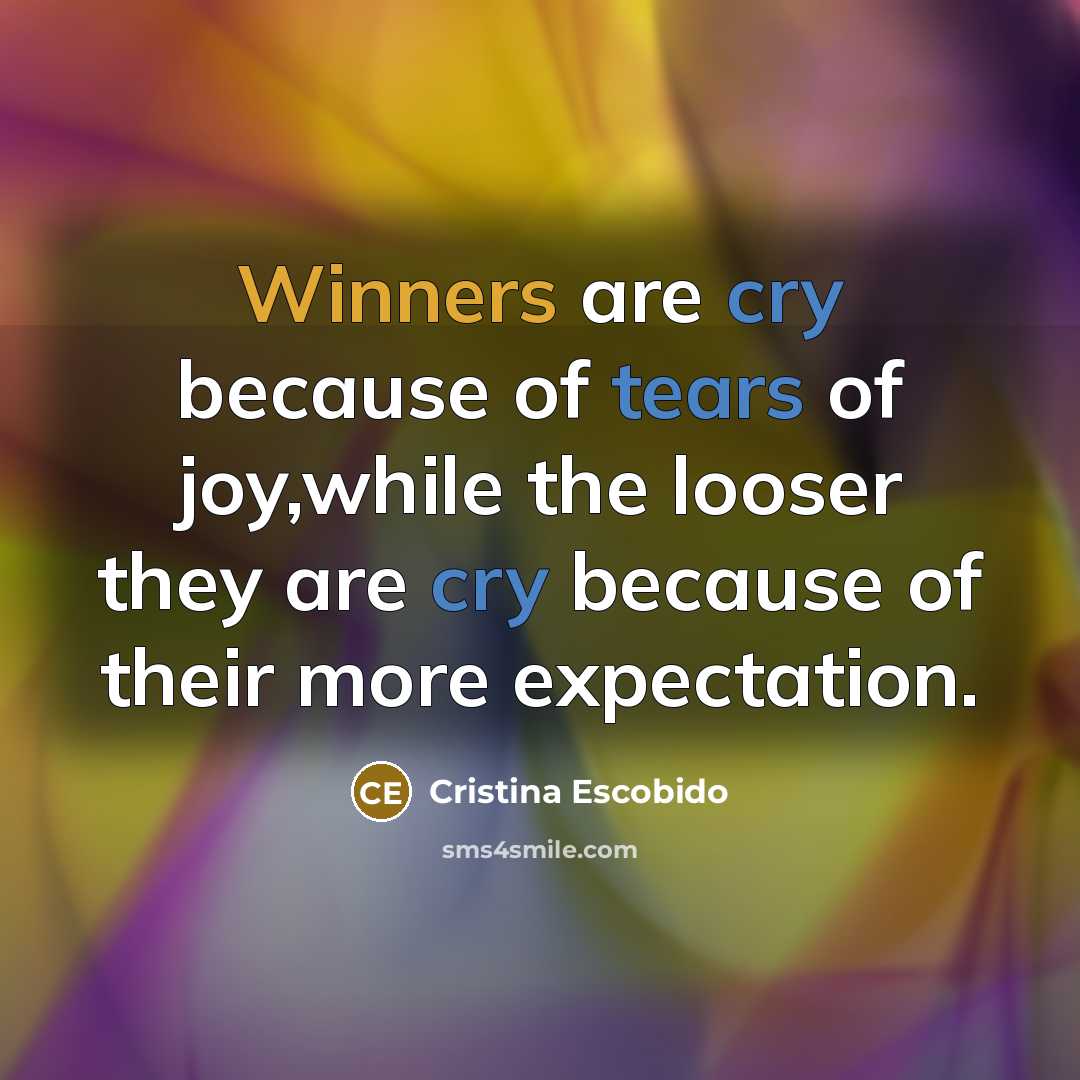 “Winners are cry because of tears of joy,while the looser they are cry because of their more expectation.” quote by Cristina Escobido