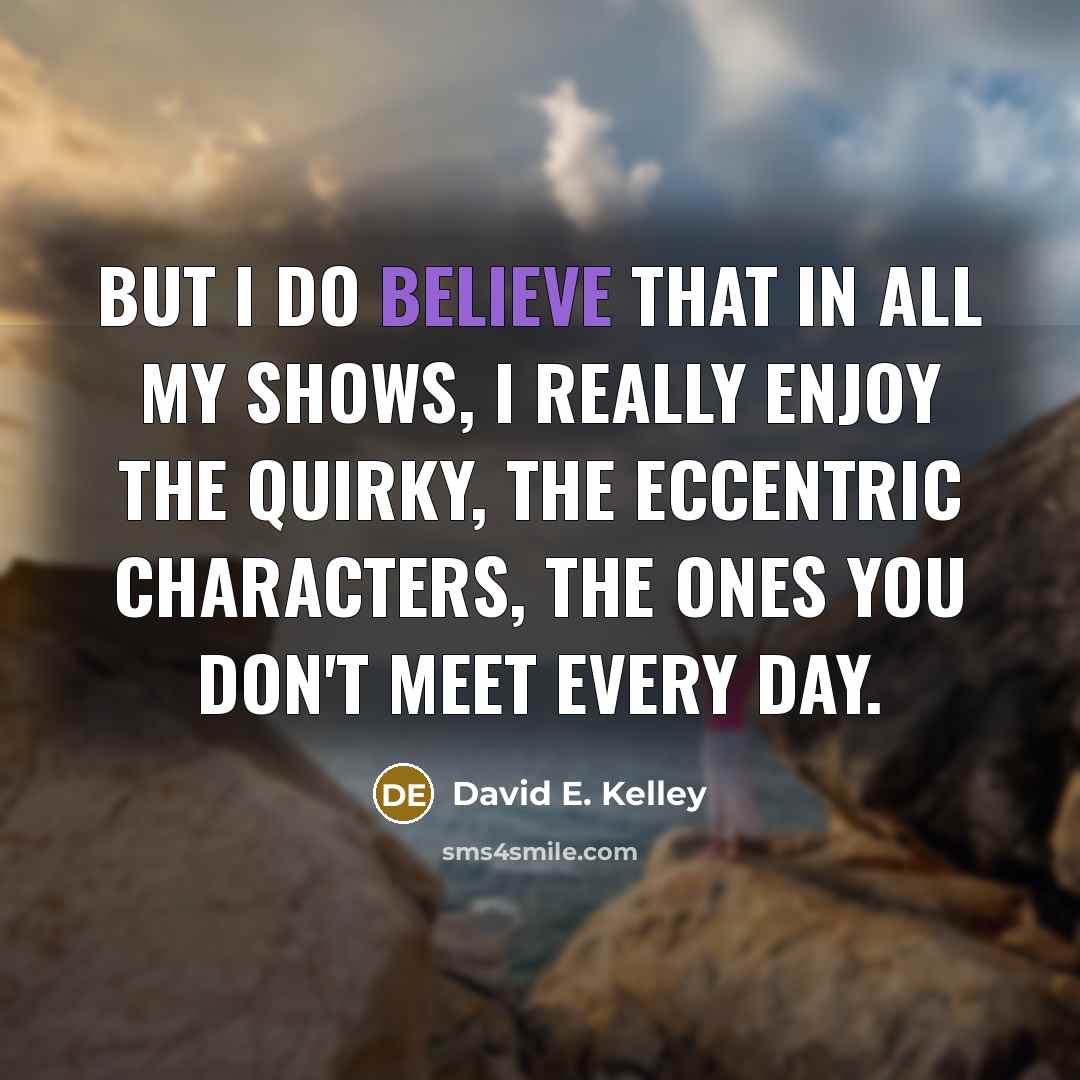 “But I do believe that in all my shows, I…” quote by David E. Kelley