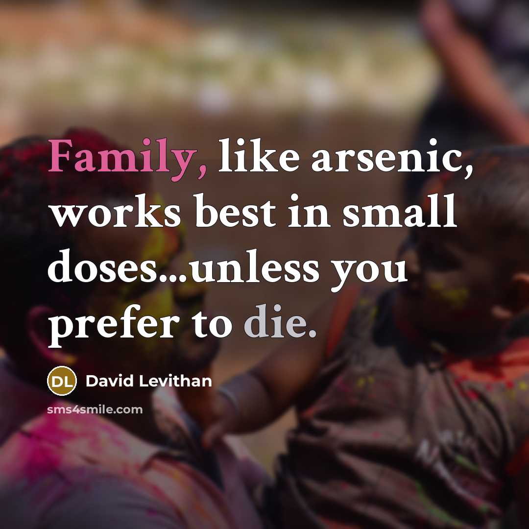 “Family, like arsenic, works best in small doses...unless you prefer…” quote by David Levithan