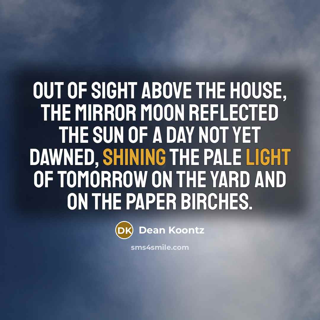 “Out of sight above the house, the mirror moon reflected…” quote by Dean Koontz