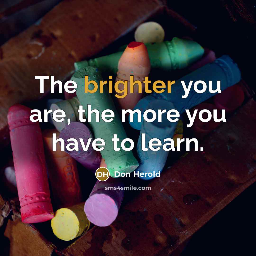 “The brighter you are, the more you have to learn.…” quote by Don Herold