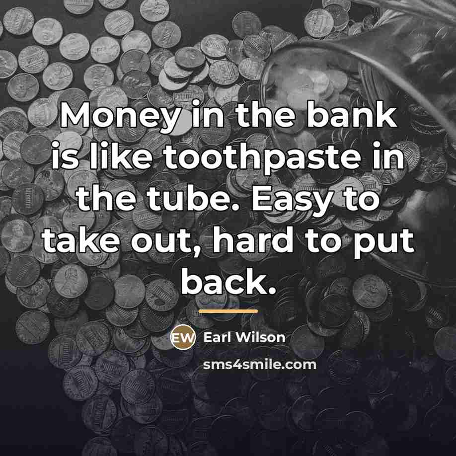 “Money in the bank is like toothpaste in the tube.…” quote by Earl Wilson