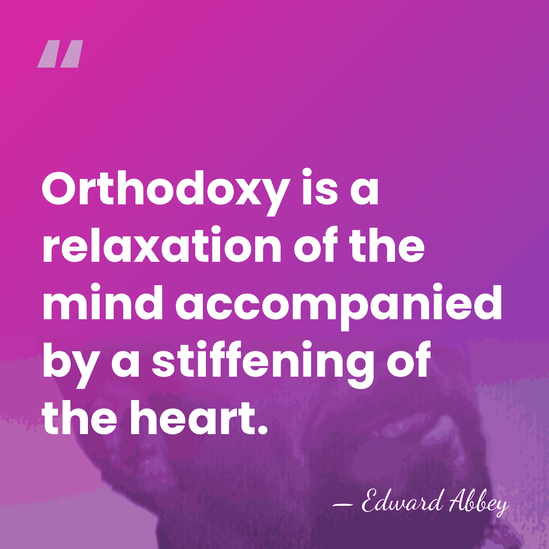 Orthodoxy is a relaxation of the mind accompanied by a stiffening of&hellip; - Edward Abbey