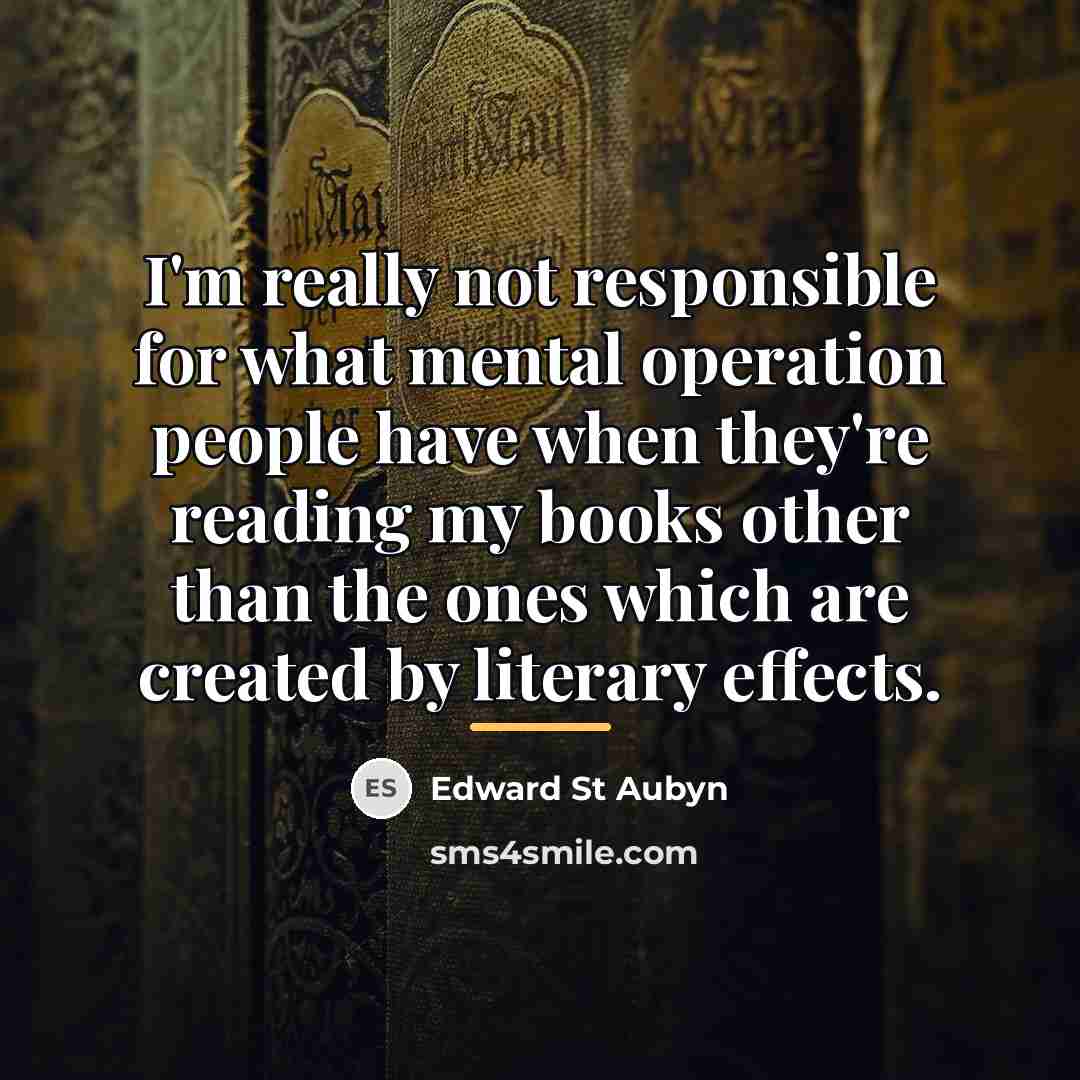 “I'm really not responsible for what mental operation people have…” quote by Edward St Aubyn
