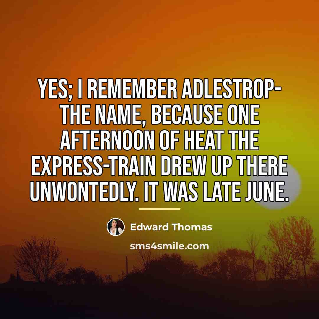 “Yes; I remember Adlestrop- The name, because one afternoon Of…” quote by Edward Thomas