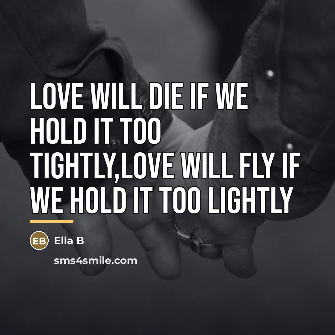 “Love will die if we hold it too TIGHTLY,love will…” quote by Ella B