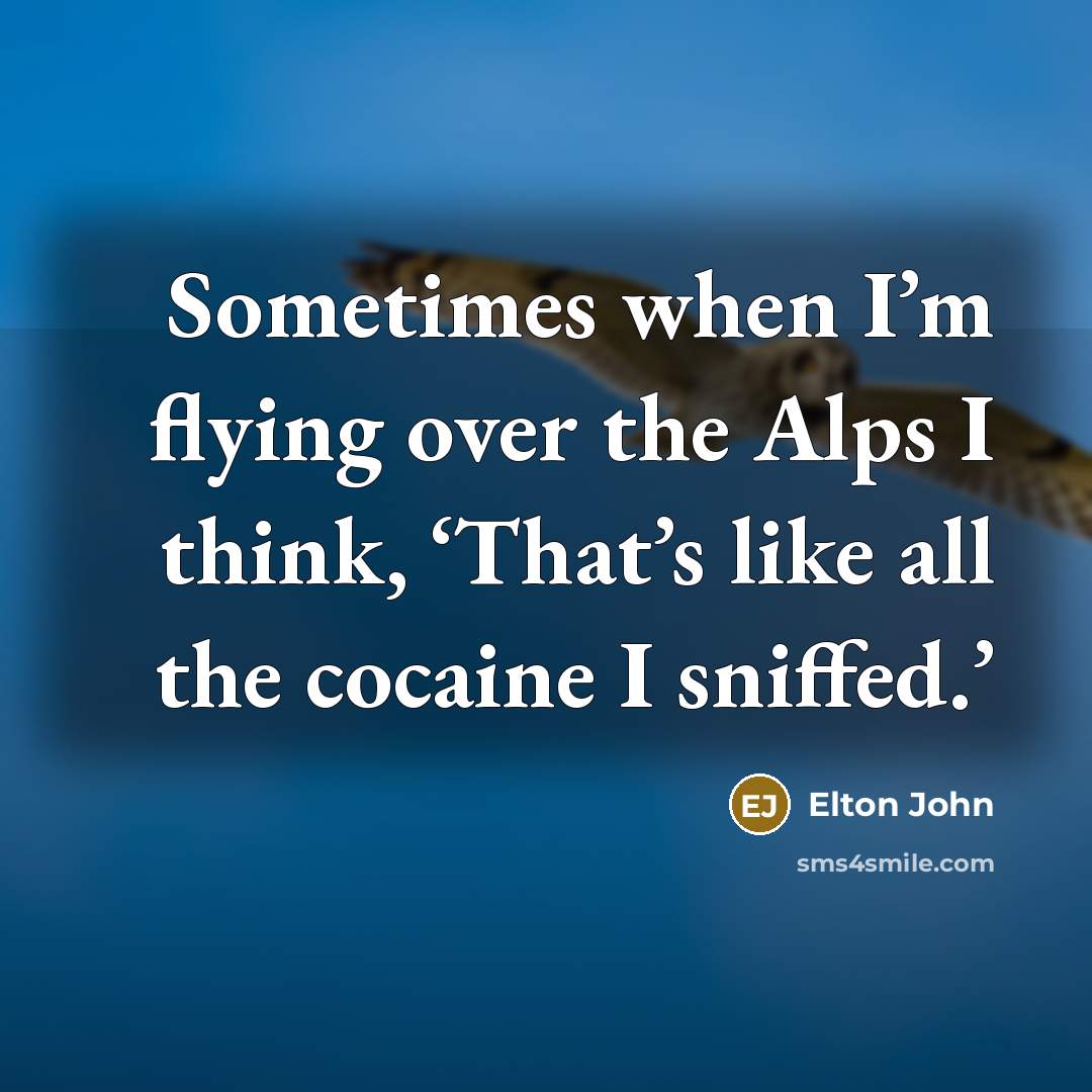 “Sometimes when I’m flying over the Alps I think, ‘That’s…” quote by Elton John