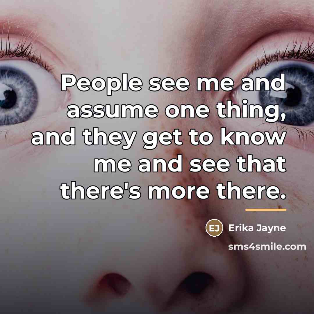 “People see me and assume one thing, and they get…” quote by Erika Jayne