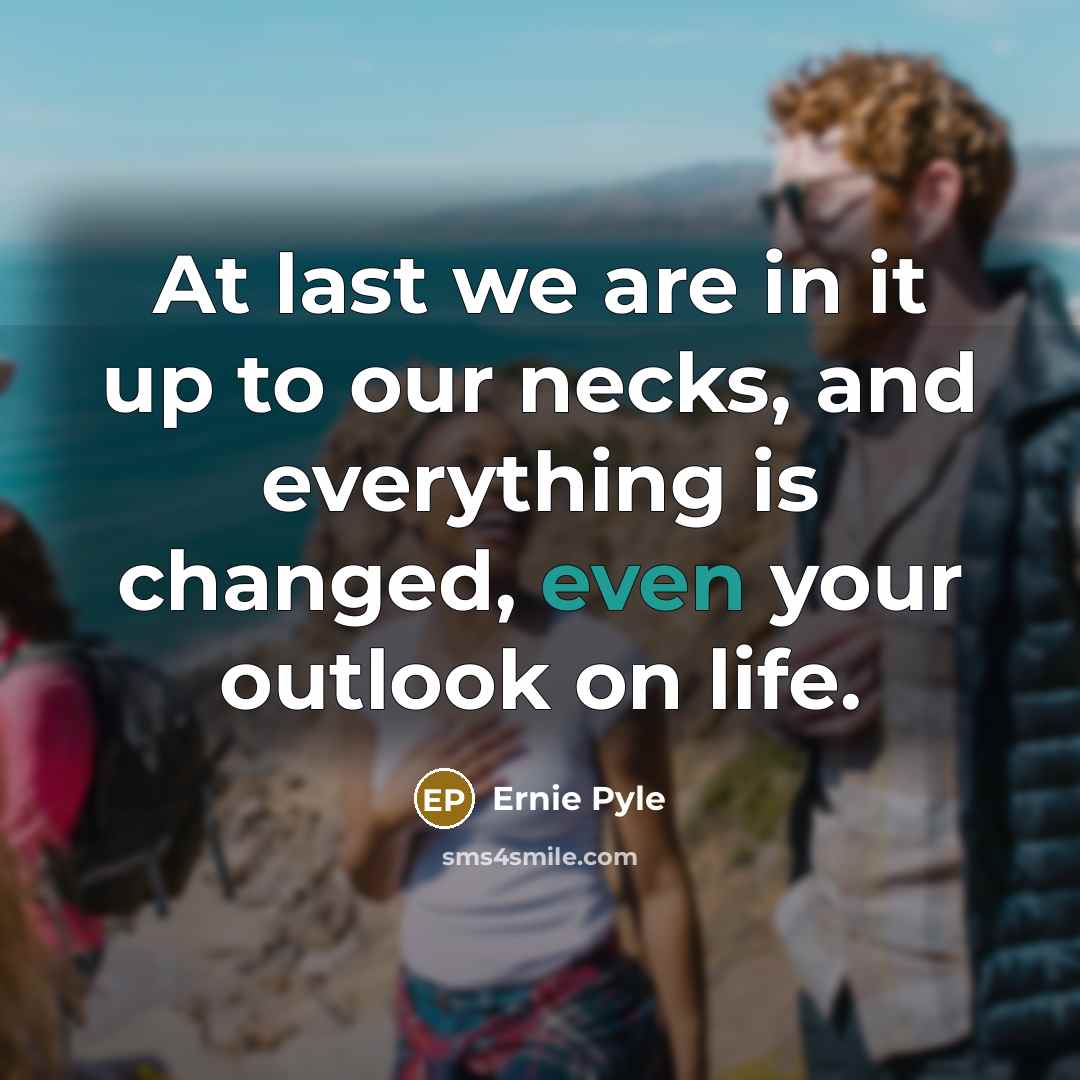“At last we are in it up to our necks,…” quote by Ernie Pyle