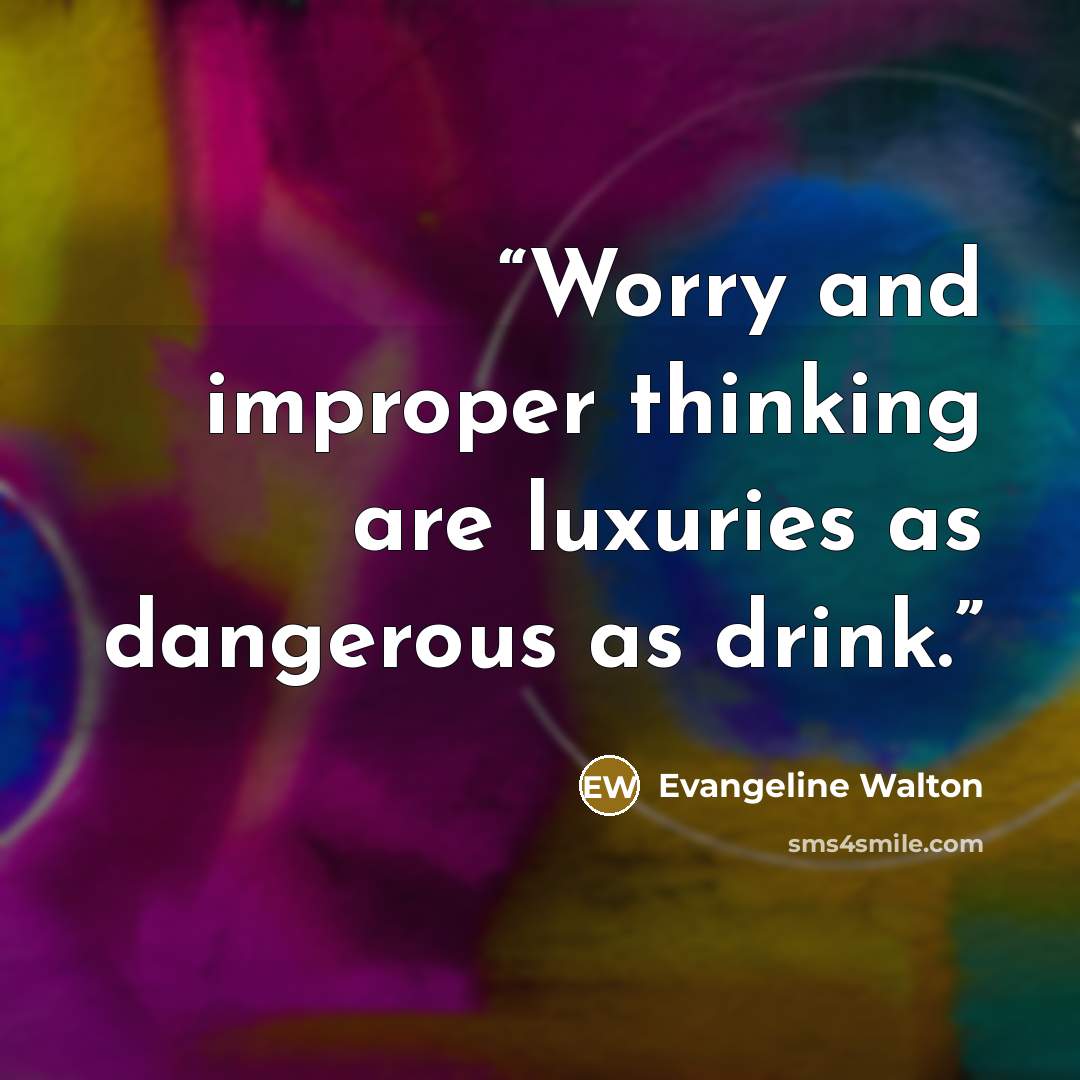 “Worry and improper thinking are luxuries as dangerous as drink.” quote by Evangeline Walton