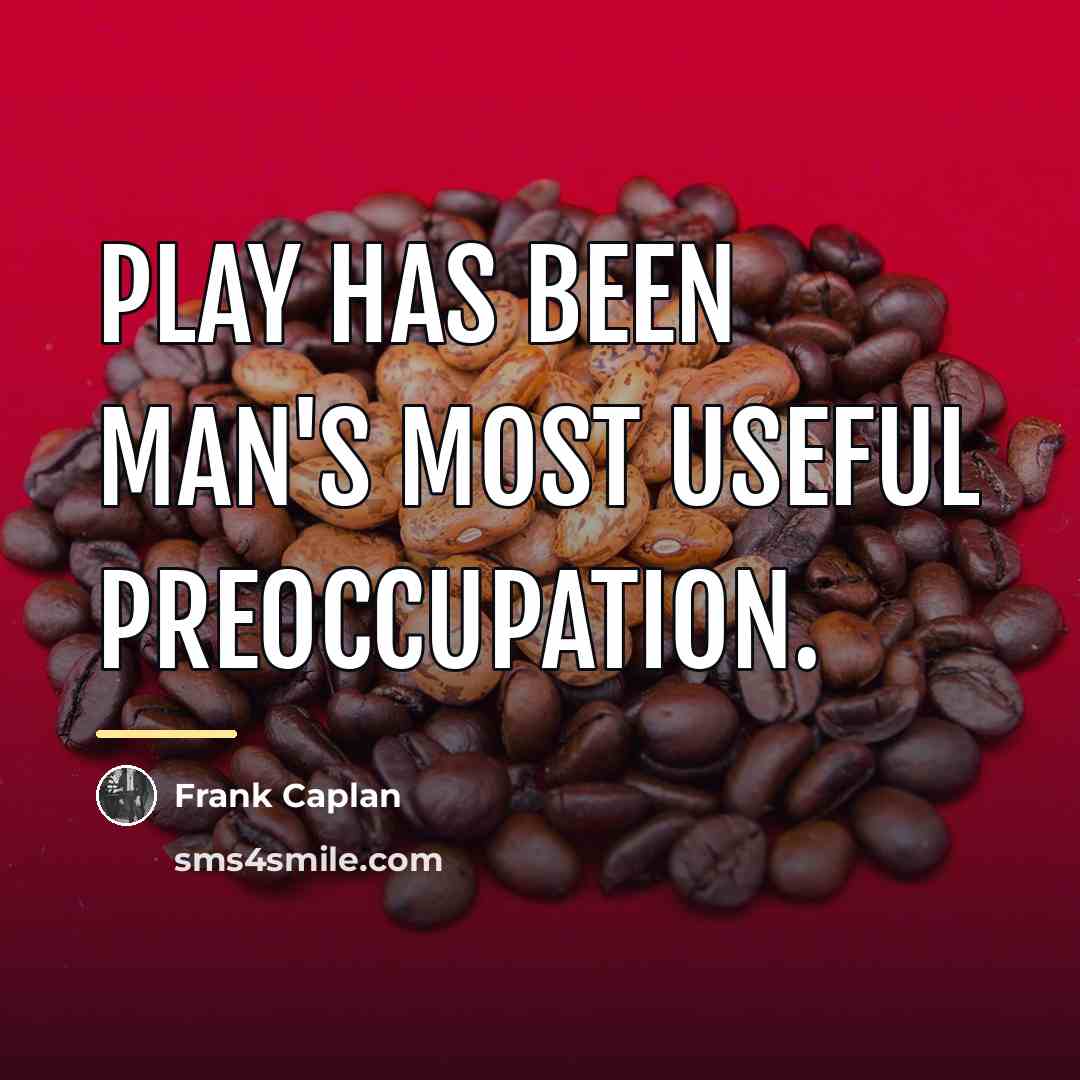 “Play has been man's most useful preoccupation.…” quote by Frank Caplan