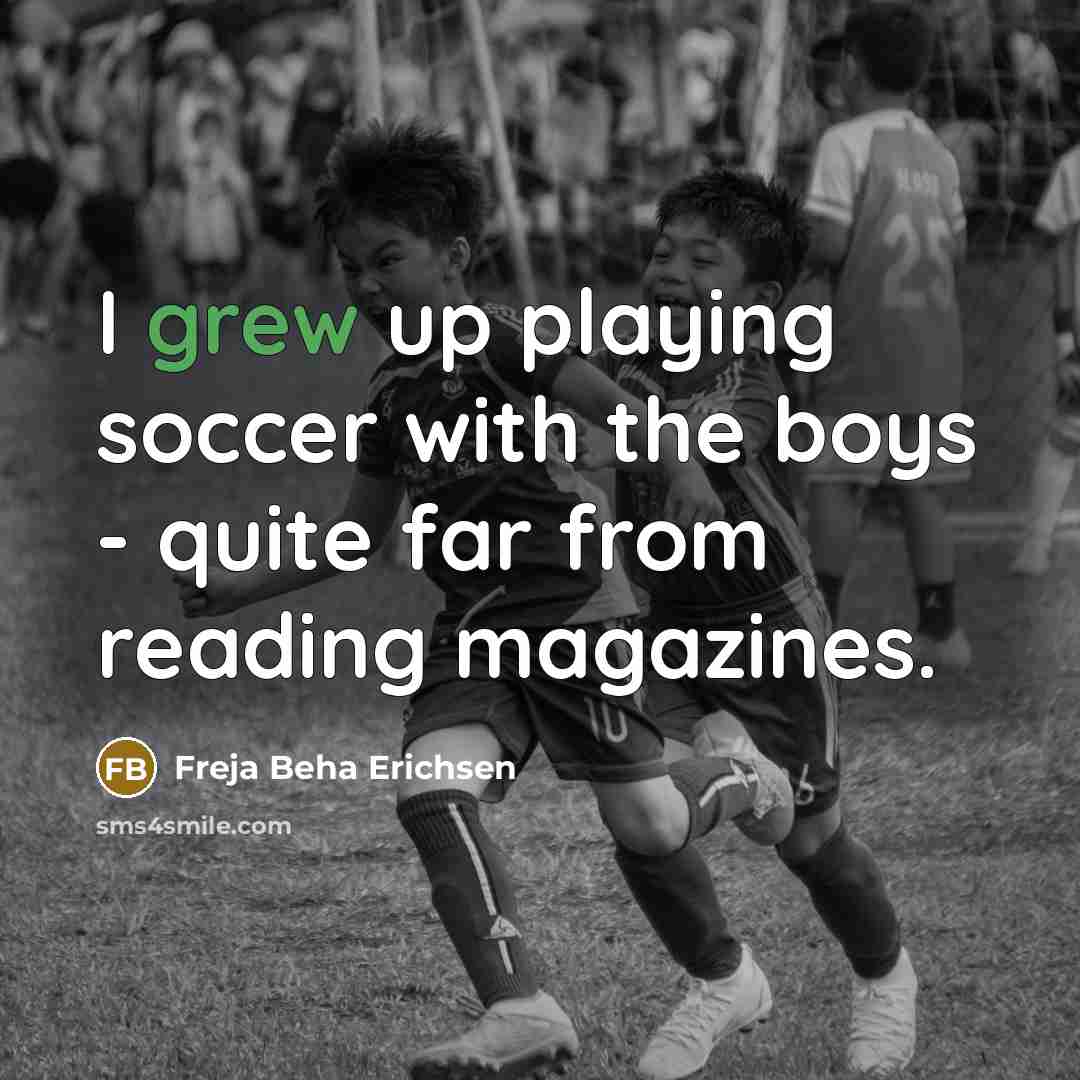 “I grew up playing soccer with the boys - quite far from reading magazines.” quote by Freja Beha Erichsen