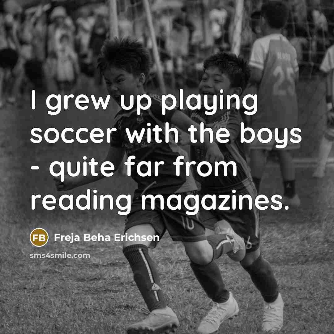 “I grew up playing soccer with the boys - quite…” quote by Freja Beha Erichsen