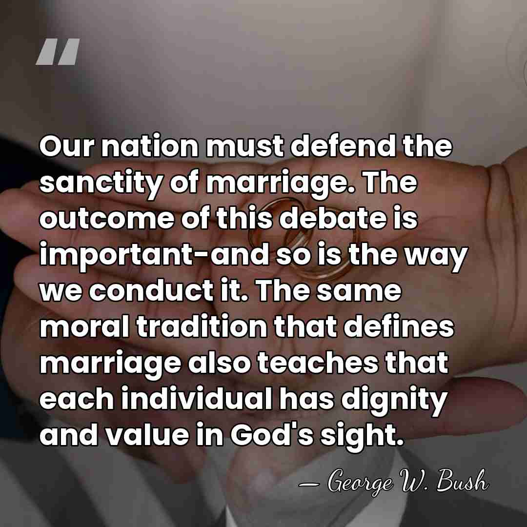 Our nation must defend the sanctity of marriage. The outcome of this&hellip; - George W. Bush