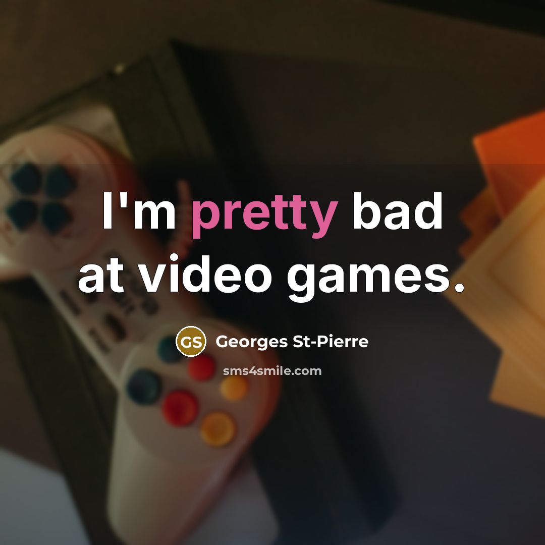 “I'm pretty bad at video games.…” quote by Georges St-Pierre