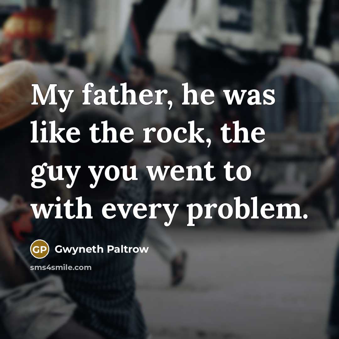 “My father, he was like the rock, the guy you…” quote by Gwyneth Paltrow