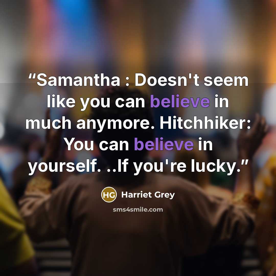 “Samantha : Doesn't seem like you can believe in much anymore. Hitchhiker: You can believe in yourself. ..If you're lucky.” quote by Harriet Grey