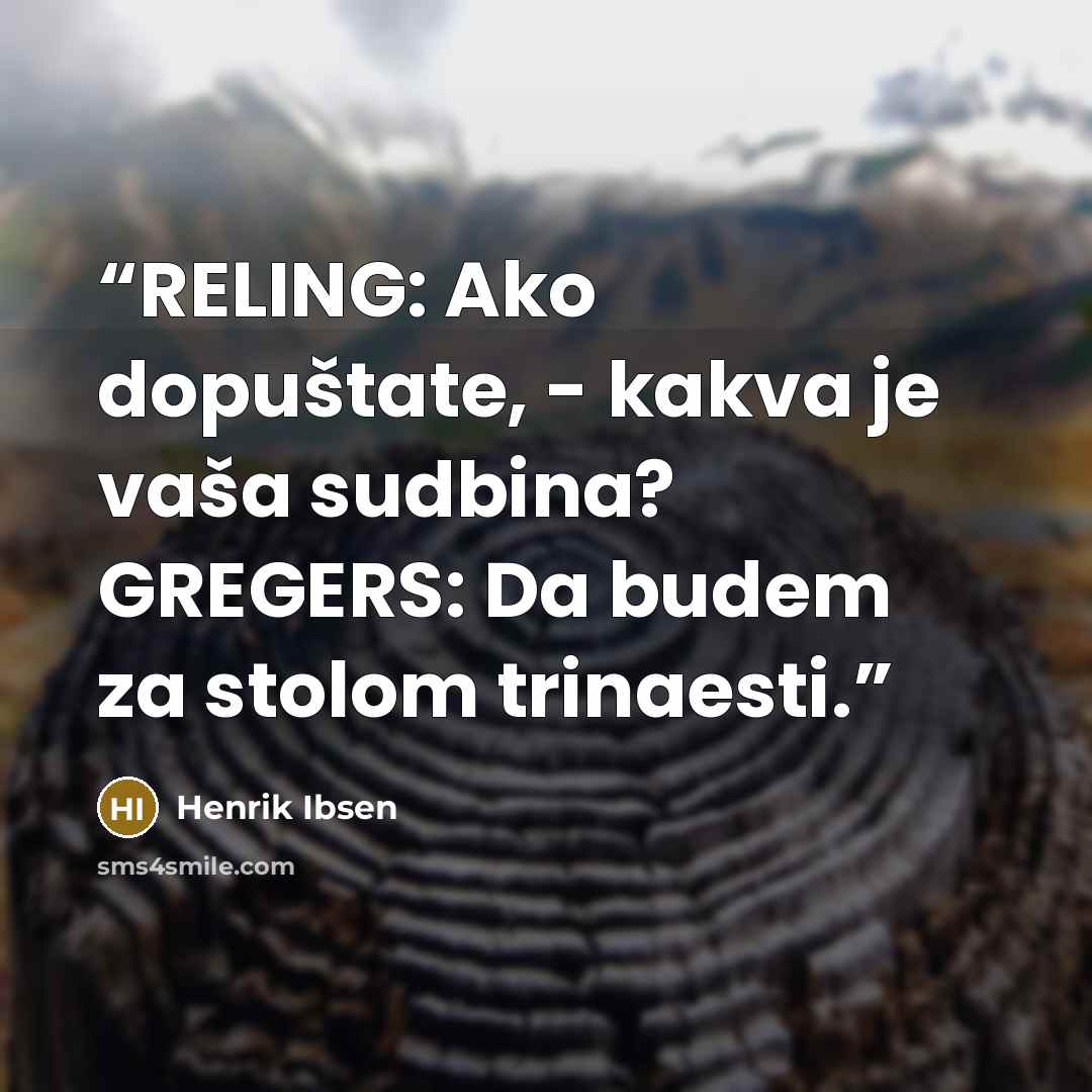 “RELING: Ako dopuštate, - kakva je vaša sudbina? GREGERS: Da budem za stolom trinaesti.” quote by Henrik Ibsen
