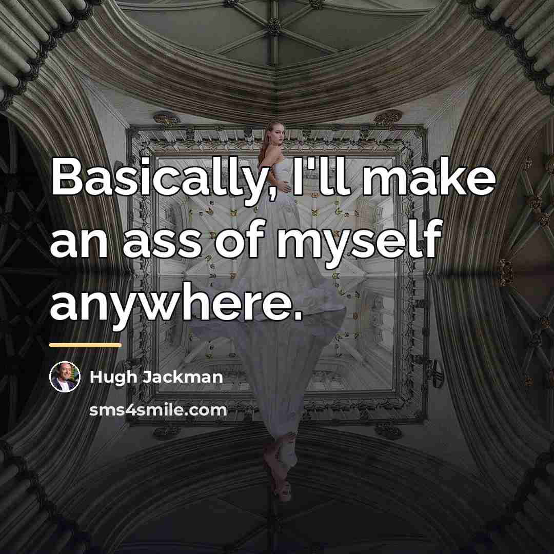“Basically, I'll make an ass of myself anywhere.…” quote by Hugh Jackman