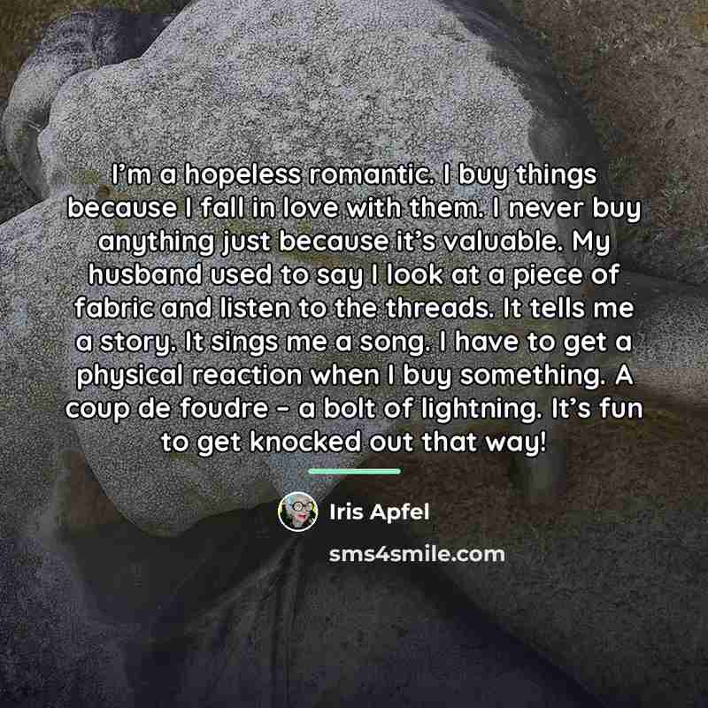 “I’m a hopeless romantic. I buy things because I fall…” quote by Iris Apfel
