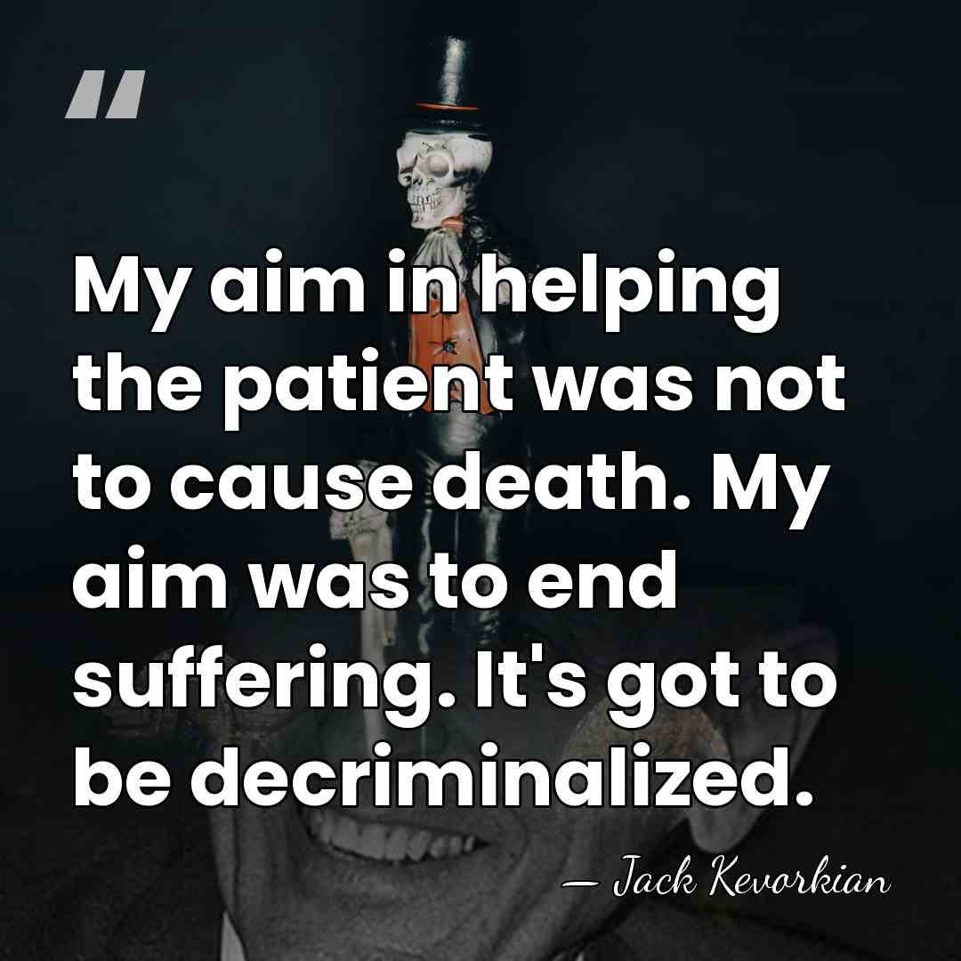 My aim in helping the patient was not to cause death. My&hellip; - Jack Kevorkian