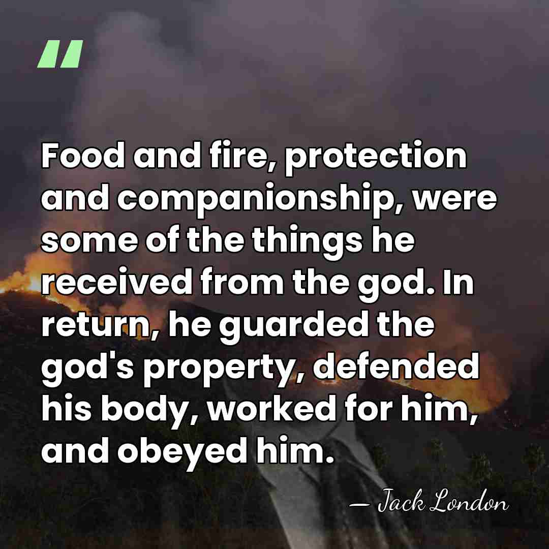 Food and fire, protection and companionship, were some of the things he&hellip; - Jack London