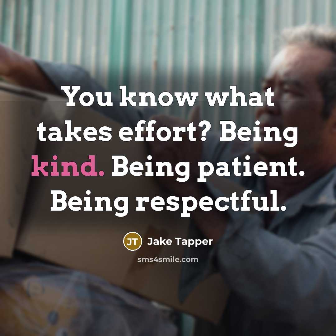 “You know what takes effort? Being kind. Being patient. Being…” quote by Jake Tapper