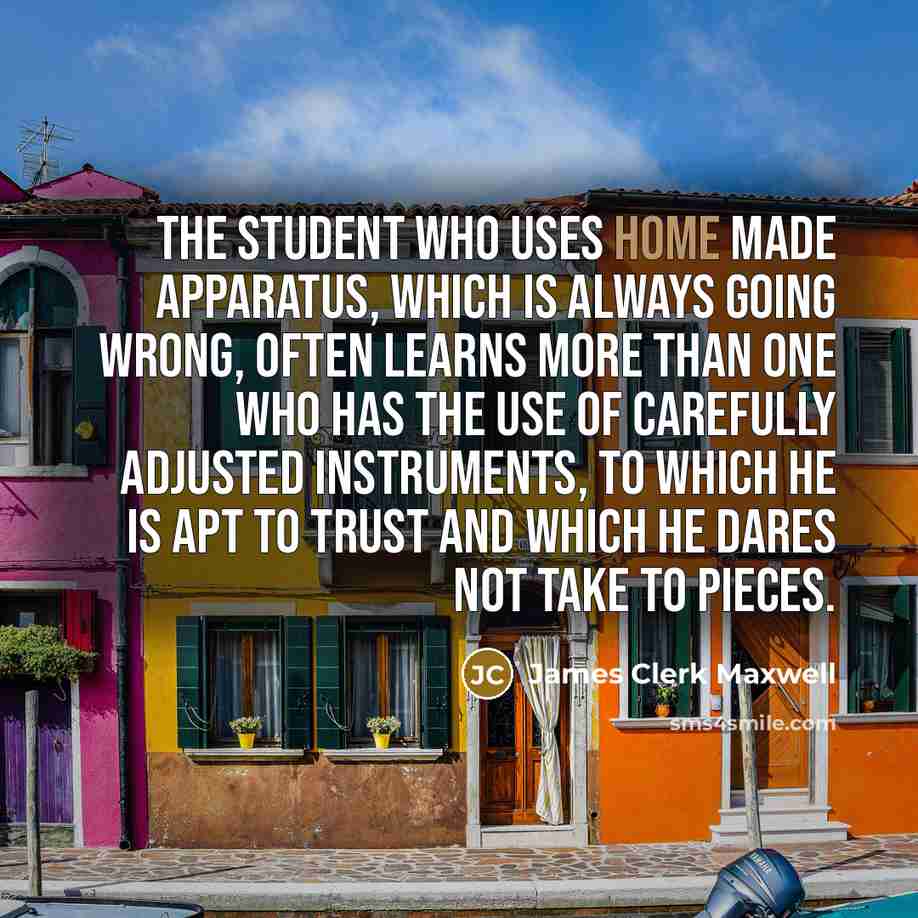 “The student who uses home made apparatus, which is always…” quote by James Clerk Maxwell