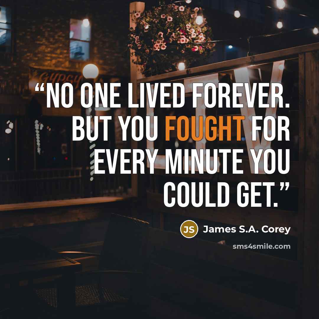 “No one lived forever. But you fought for every minute you could get.” quote by James S.A. Corey