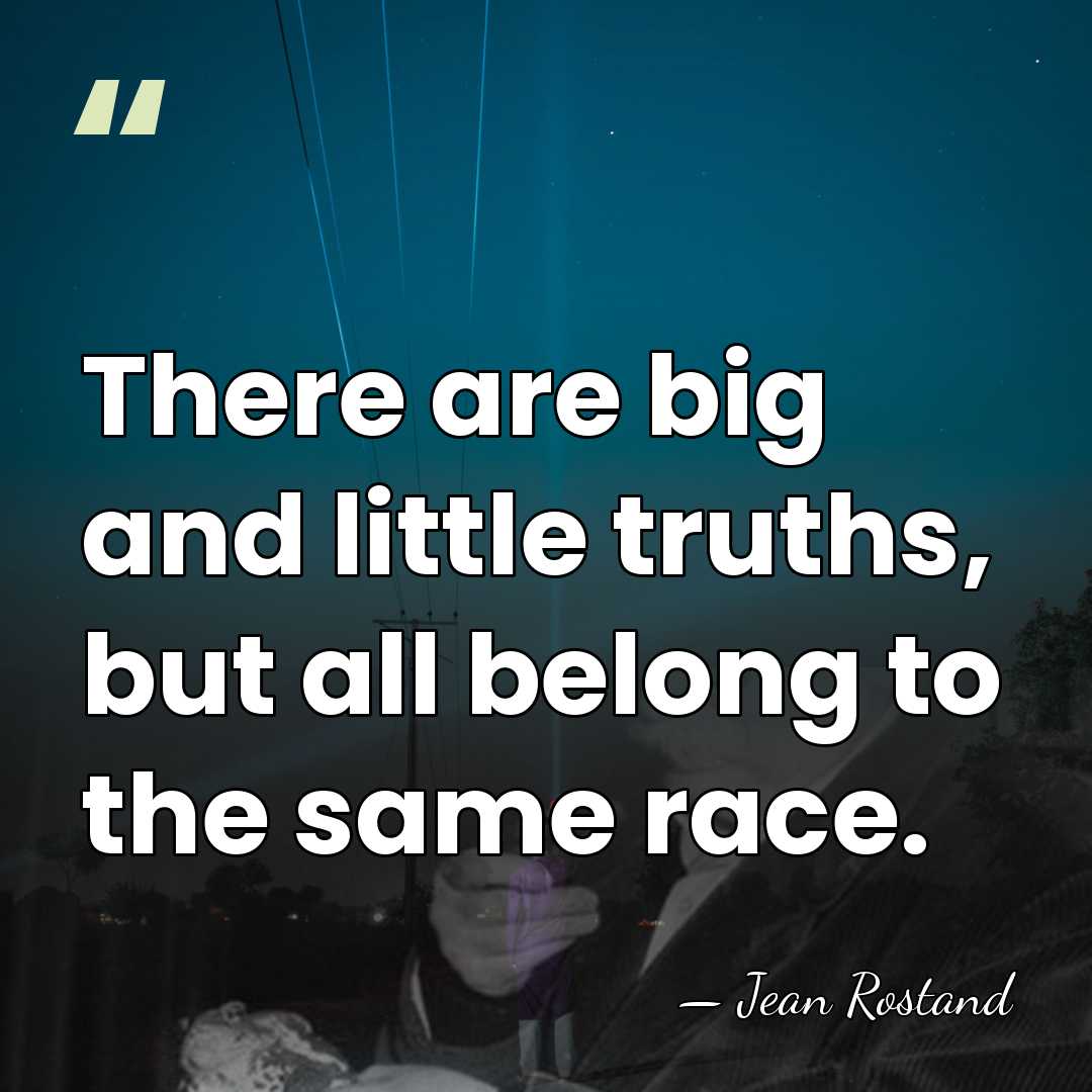 There are big and little truths, but all belong to the same&hellip; - Jean Rostand