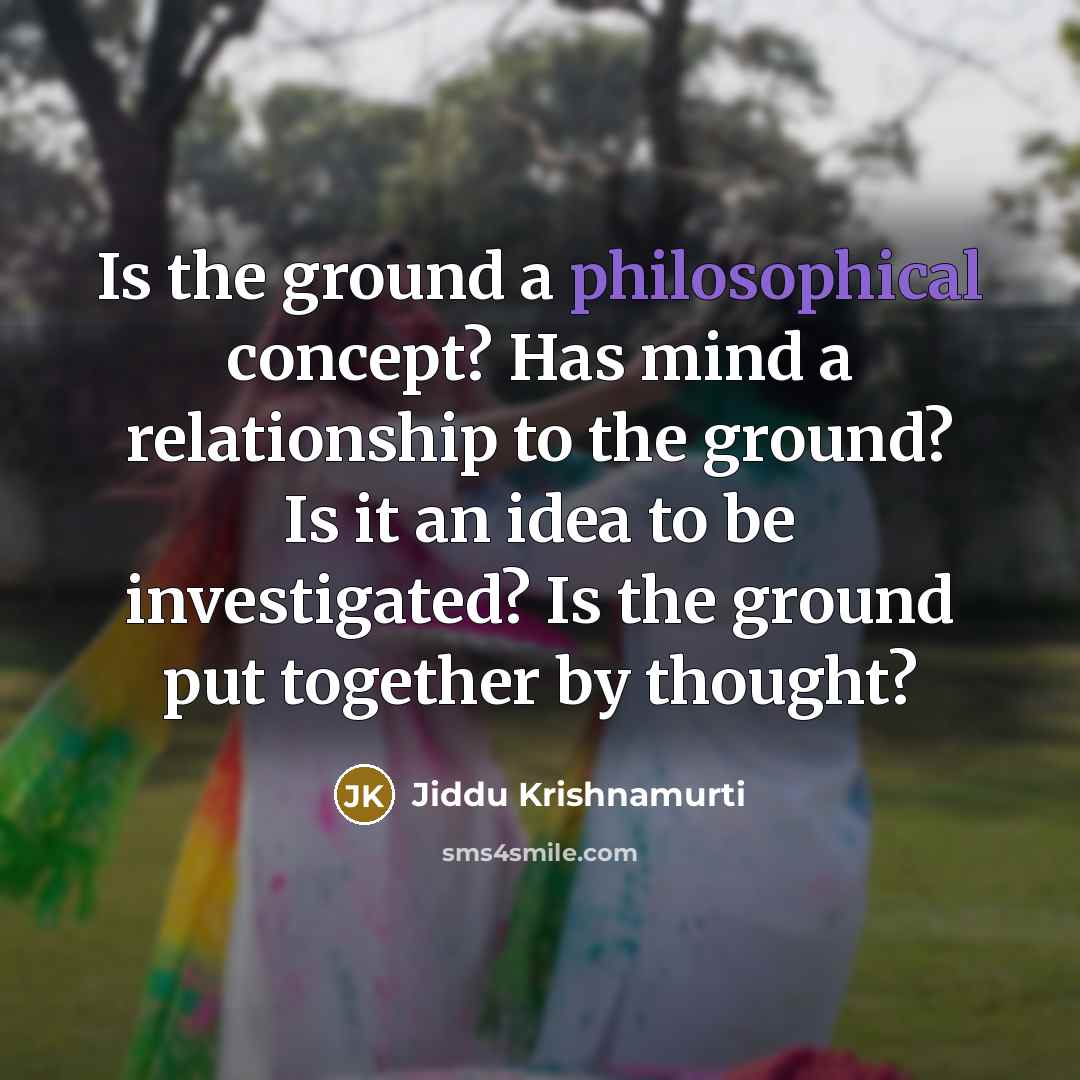 “Is the ground a philosophical concept? Has mind a relationship…” quote by Jiddu Krishnamurti