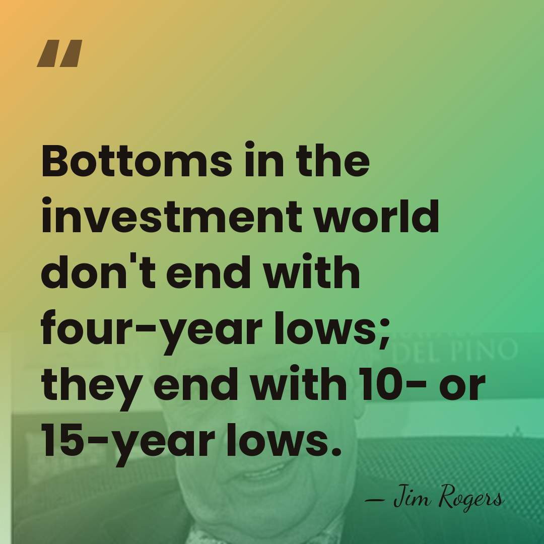 Bottoms in the investment world don't end with four-year lows; they end&hellip; - Jim Rogers