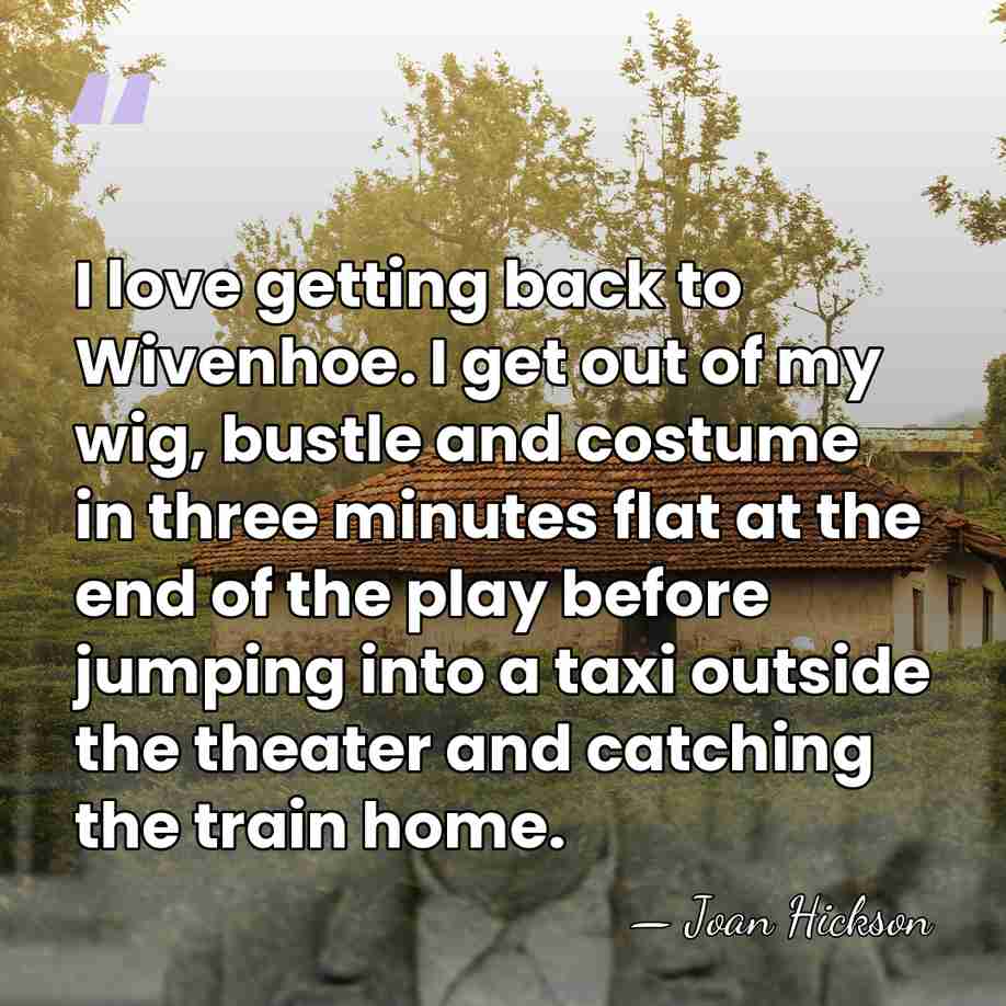 I love getting back to Wivenhoe. I get out of my wig,&hellip; - Joan Hickson