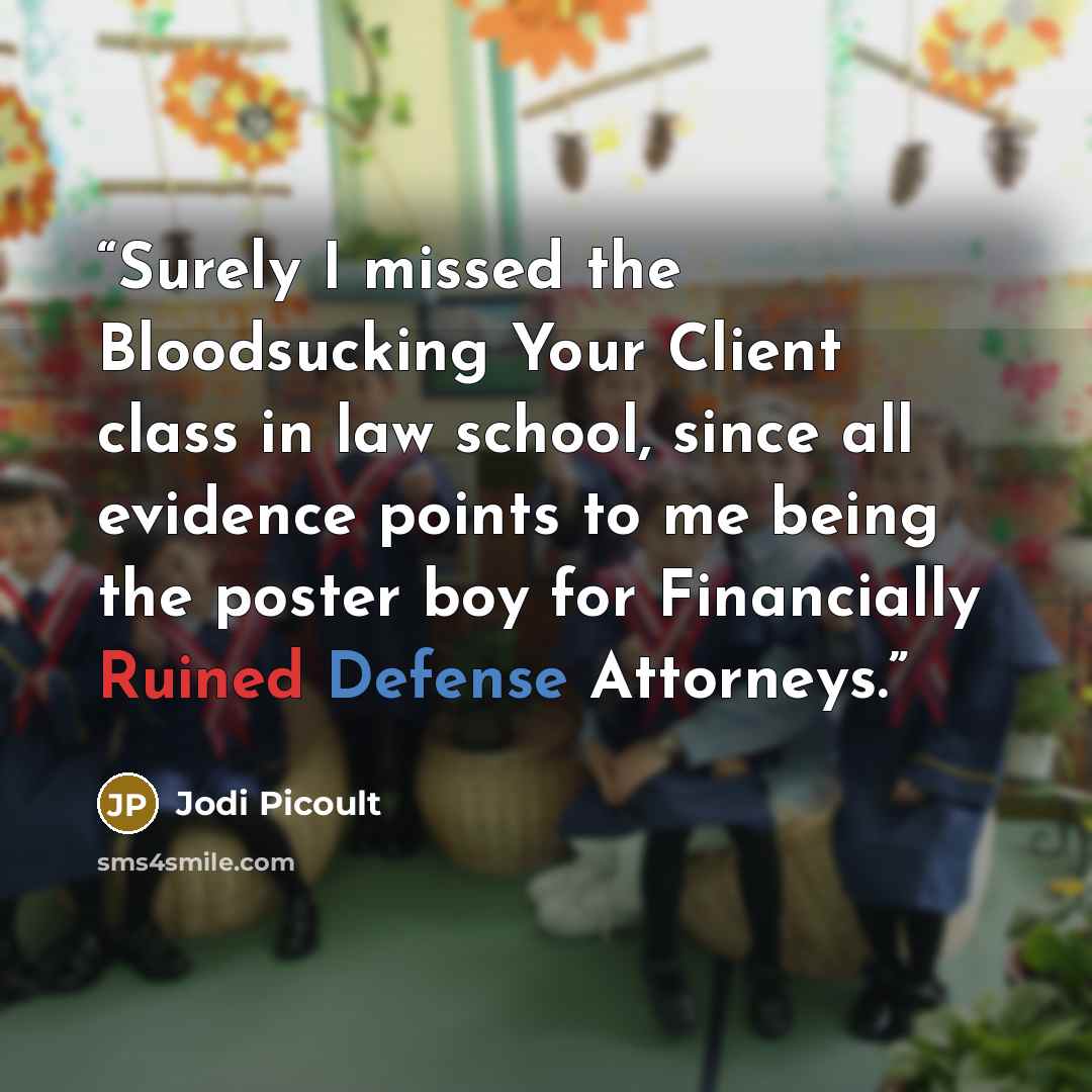“Surely I missed the Bloodsucking Your Client class in law school, since all evidence points to me being the poster boy for Financially Ruined Defense Attorneys.” quote by Jodi Picoult