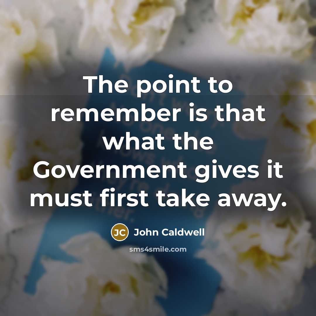 “The point to remember is that what the Government gives it must first take away.” quote by John Caldwell