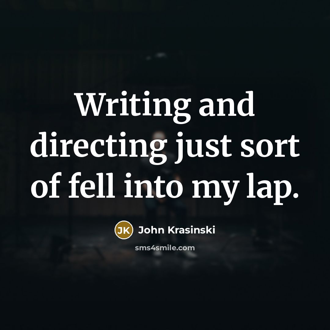 “Writing and directing just sort of fell into my lap.…” quote by John Krasinski