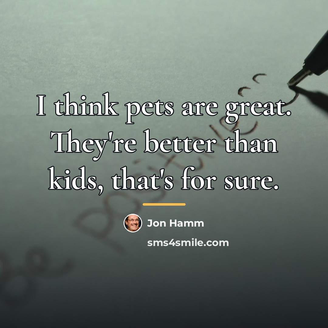 “I think pets are great. They're better than kids, that's…” quote by Jon Hamm