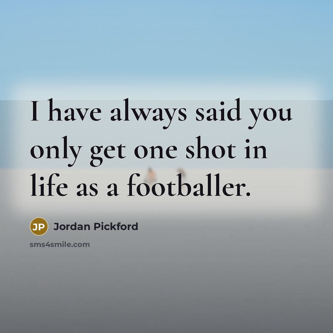 “I have always said you only get one shot in…” quote by Jordan Pickford