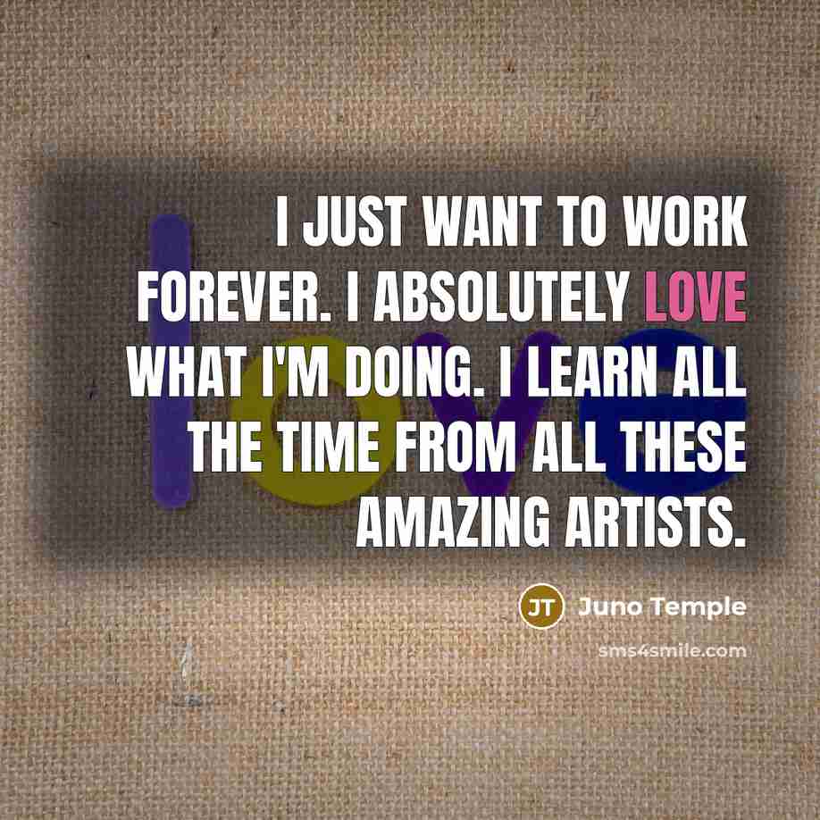 “I just want to work forever. I absolutely love what…” quote by Juno Temple