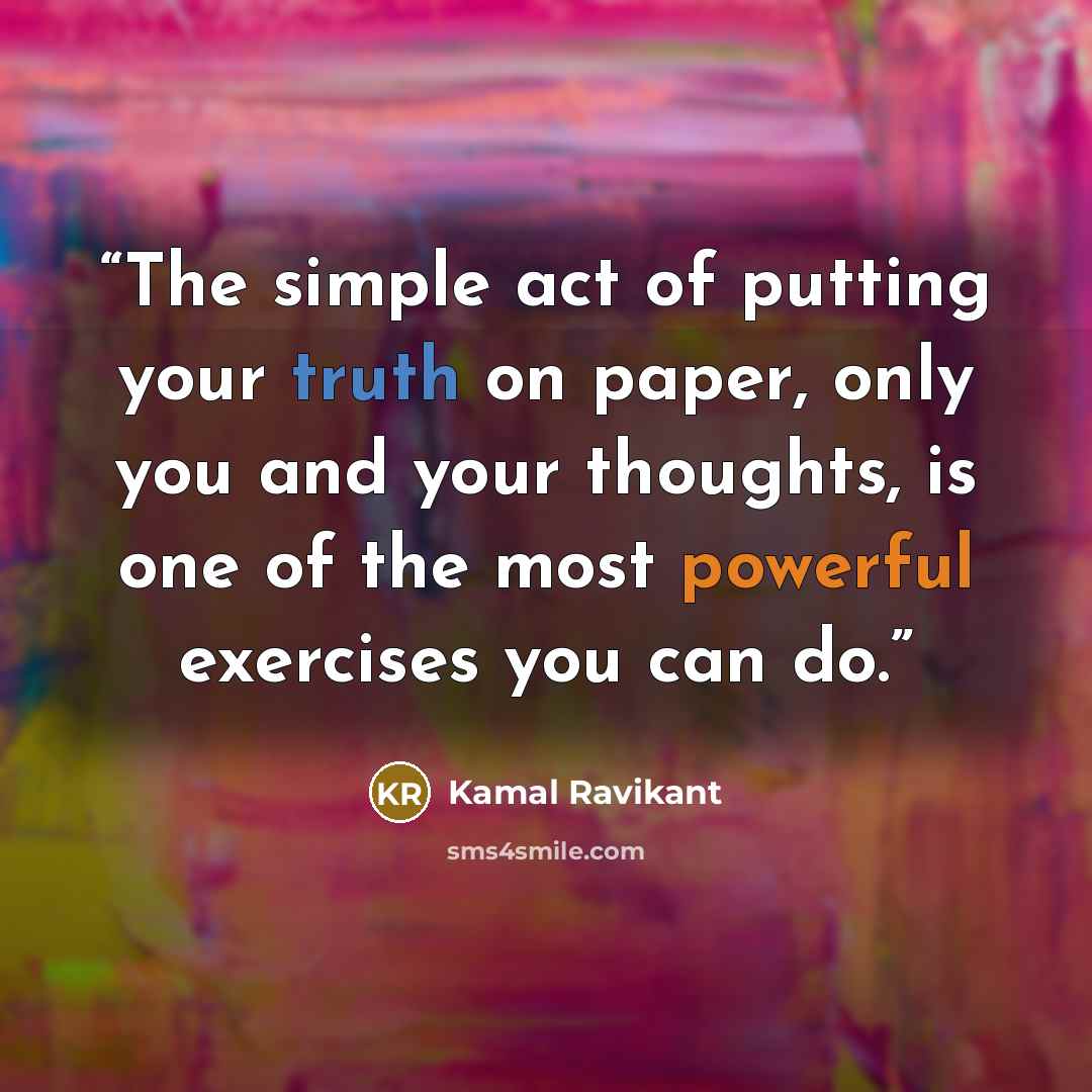 “The simple act of putting your truth on paper, only you and your thoughts, is one of the most powerful exercises you can do.” quote by Kamal Ravikant