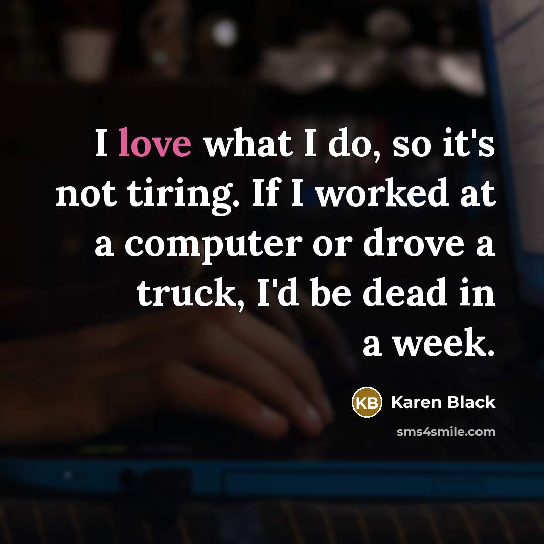 “I love what I do, so it's not tiring. If…” quote by Karen Black