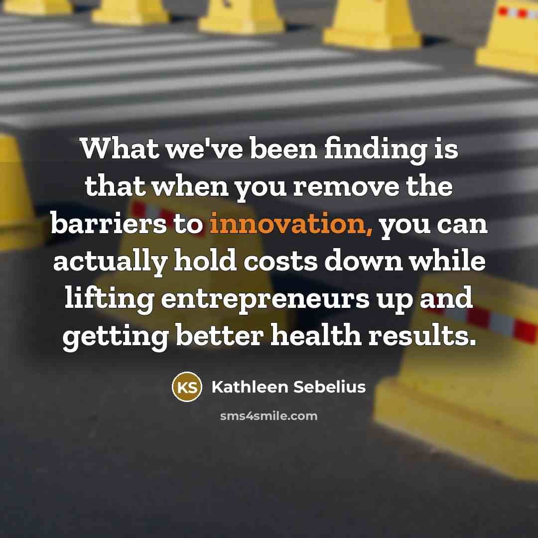“What we've been finding is that when you remove the…” quote by Kathleen Sebelius