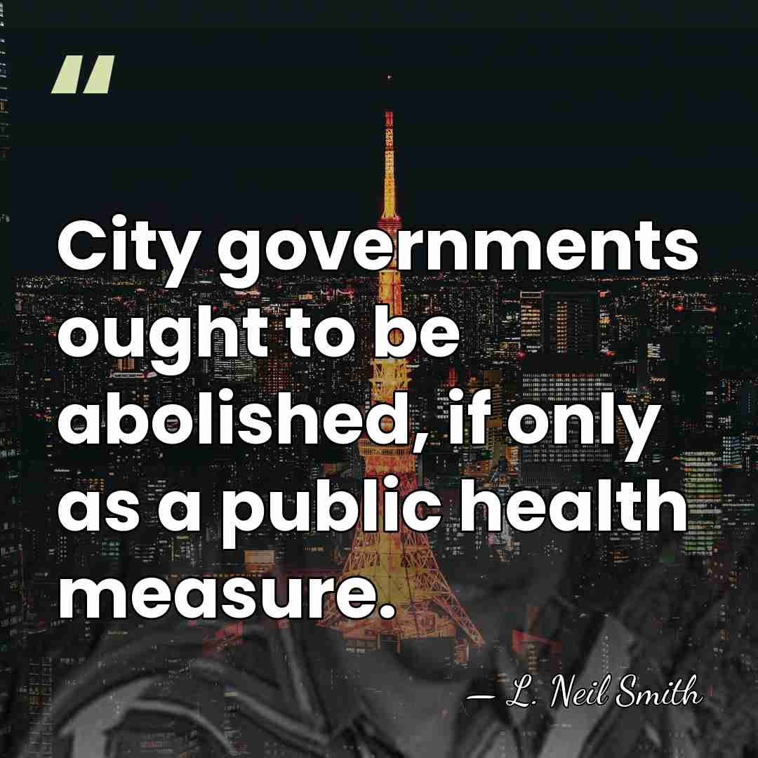 City governments ought to be abolished, if only as a public health&hellip; - L. Neil Smith