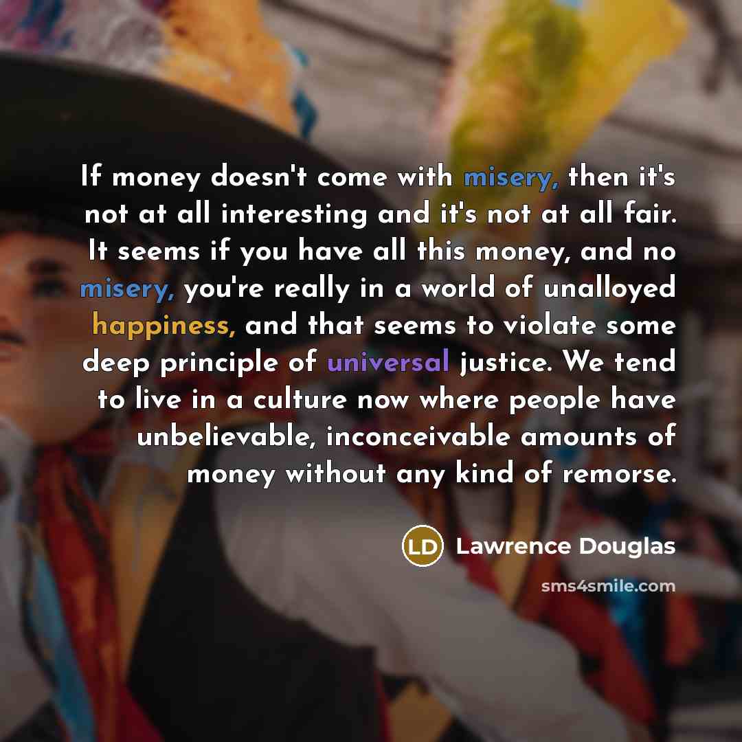 “If money doesn't come with misery, then it's not at…” quote by Lawrence Douglas