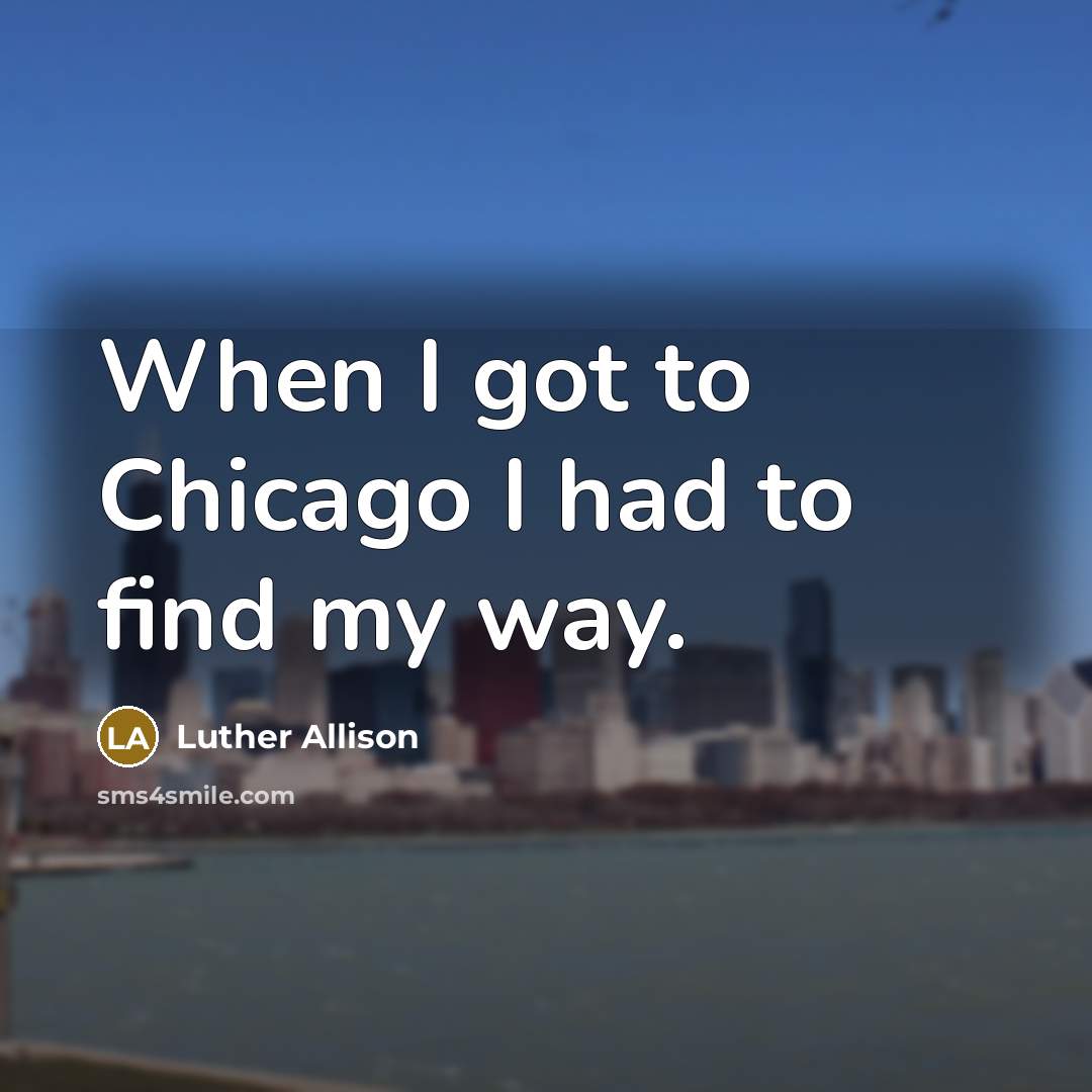 “When I got to Chicago I had to find my…” quote by Luther Allison