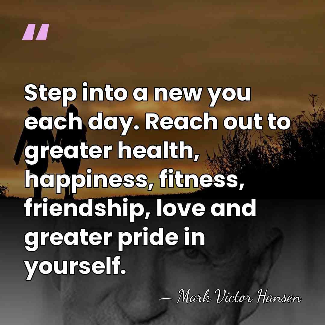 Step into a new you each day. Reach out to greater health,&hellip; - Mark Victor Hansen