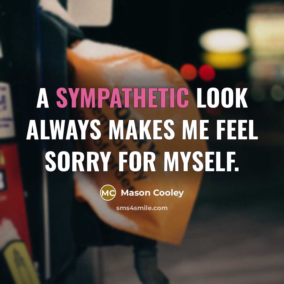 “A sympathetic look always makes me feel sorry for myself.” quote by Mason Cooley