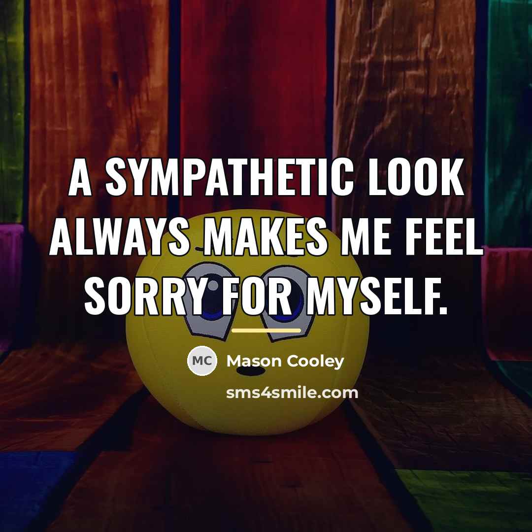 “A sympathetic look always makes me feel sorry for myself.…” quote by Mason Cooley
