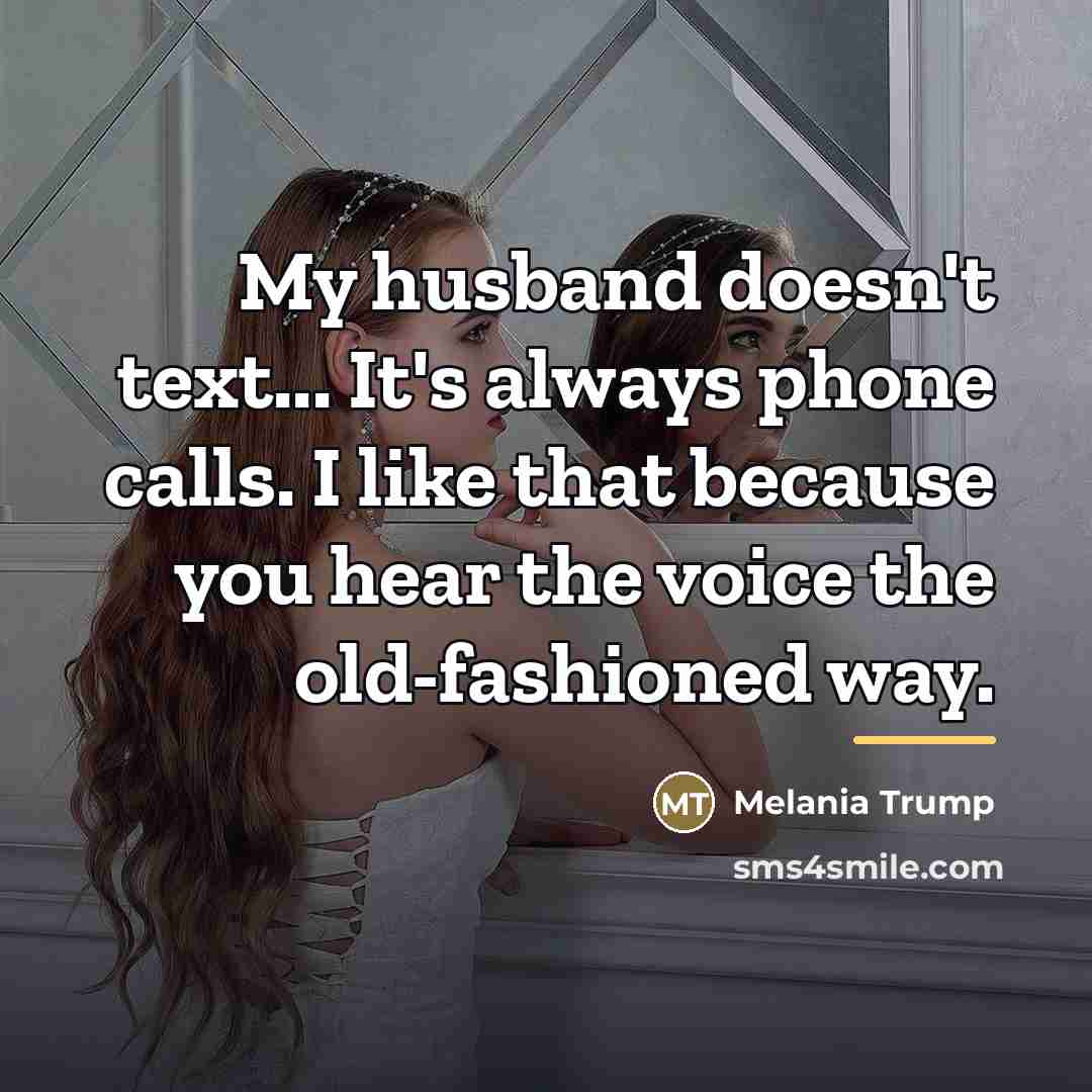 “My husband doesn't text... It's always phone calls. I like…” quote by Melania Trump